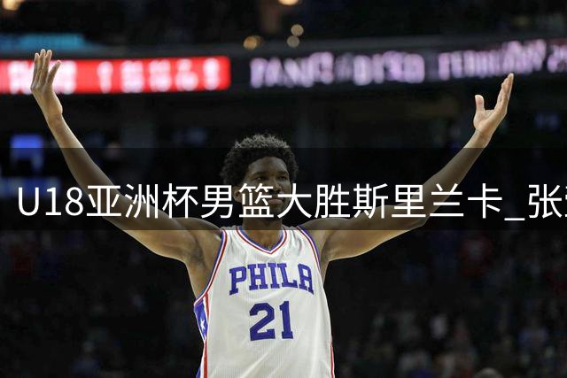 U18亚洲杯男篮大胜斯里兰卡 张懿赵杰贡献20分助队取胜